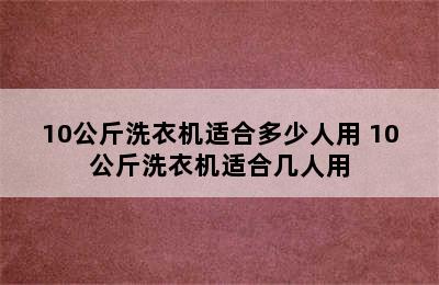 10公斤洗衣机适合多少人用 10公斤洗衣机适合几人用